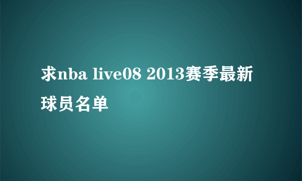 求nba live08 2013赛季最新球员名单