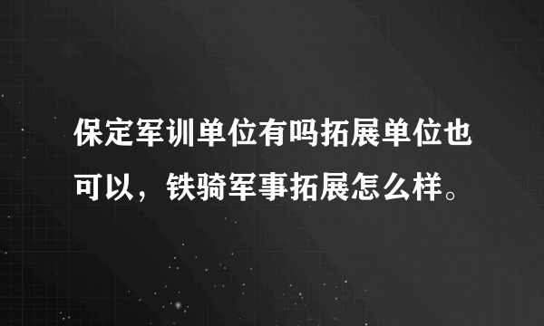 保定军训单位有吗拓展单位也可以，铁骑军事拓展怎么样。