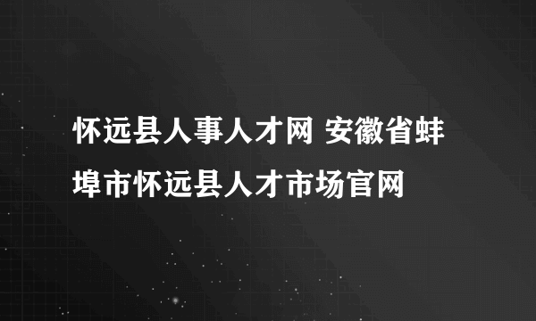 怀远县人事人才网 安徽省蚌埠市怀远县人才市场官网