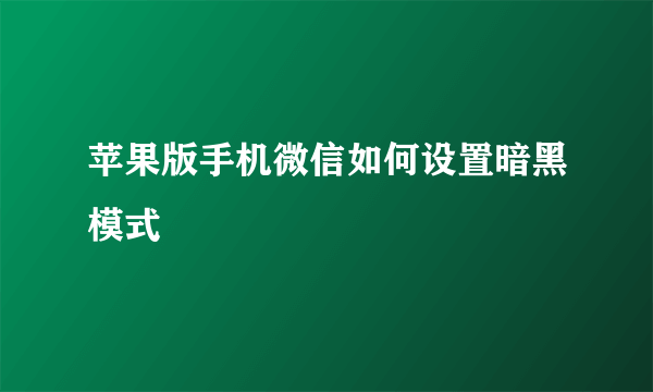 苹果版手机微信如何设置暗黑模式