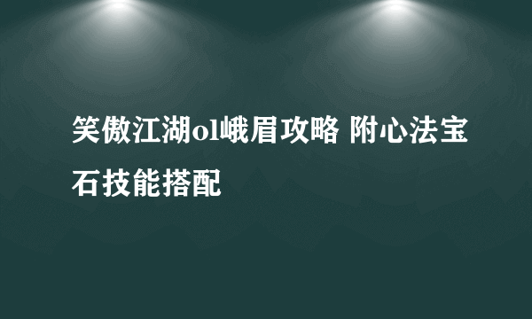 笑傲江湖ol峨眉攻略 附心法宝石技能搭配