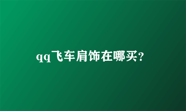 qq飞车肩饰在哪买？