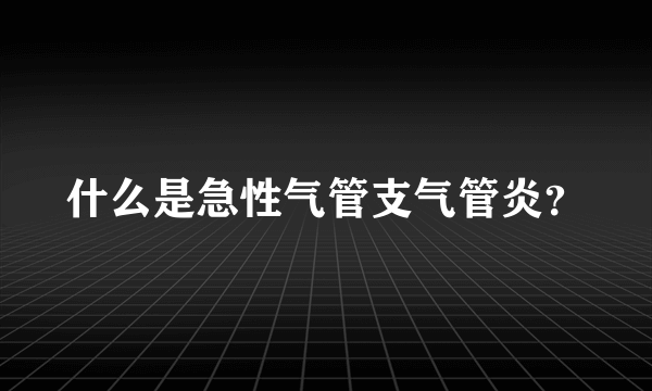 什么是急性气管支气管炎？