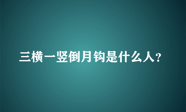 三横一竖倒月钩是什么人？