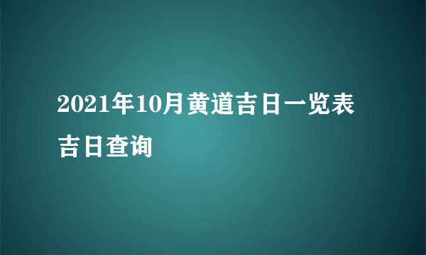 2021年10月黄道吉日一览表 吉日查询