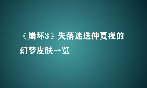 《崩坏3》失落迷迭仲夏夜的幻梦皮肤一览