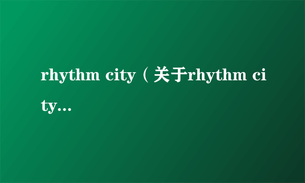 rhythm city（关于rhythm city的介绍）