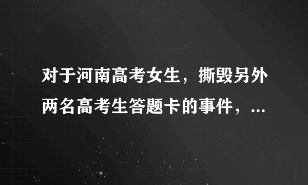 对于河南高考女生，撕毁另外两名高考生答题卡的事件，你怎么看？