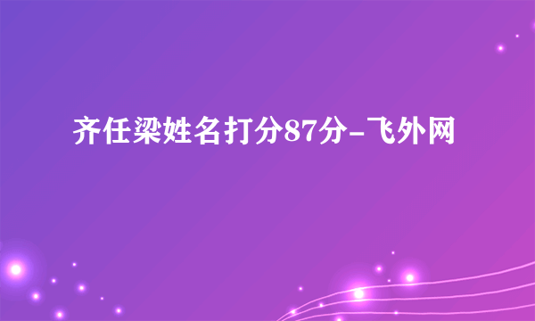 齐任梁姓名打分87分-飞外网