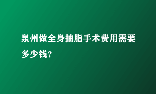 泉州做全身抽脂手术费用需要多少钱？