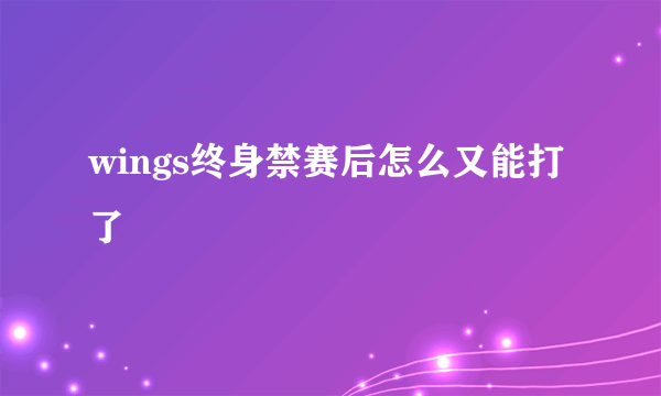 wings终身禁赛后怎么又能打了