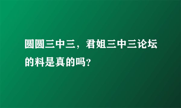 圆圆三中三，君姐三中三论坛的料是真的吗？