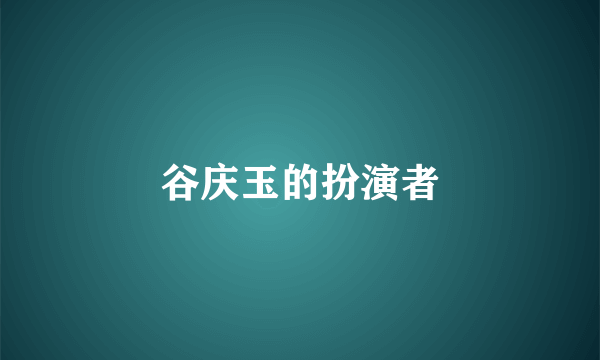 谷庆玉的扮演者