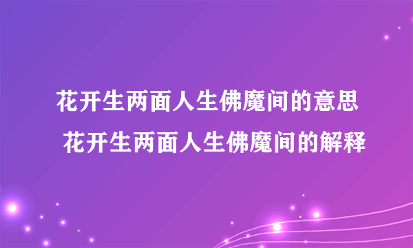 花开生两面人生佛魔间的意思 花开生两面人生佛魔间的解释