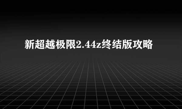 新超越极限2.44z终结版攻略