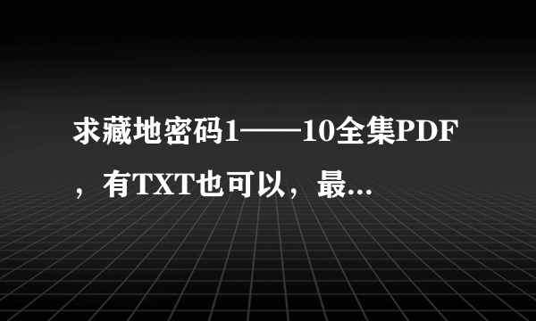 求藏地密码1——10全集PDF，有TXT也可以，最好都有，谢谢！