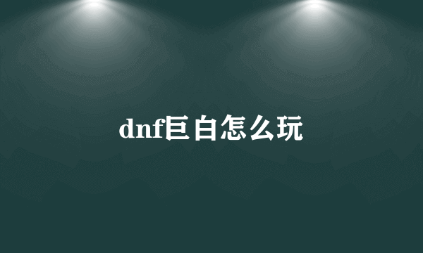 dnf巨白怎么玩