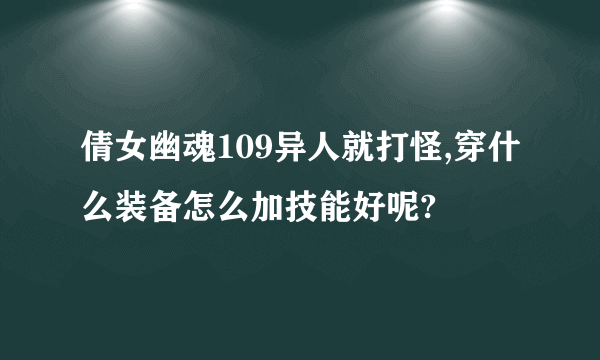 倩女幽魂109异人就打怪,穿什么装备怎么加技能好呢?