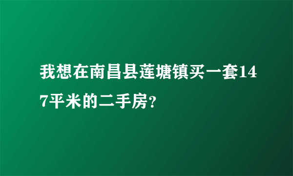 我想在南昌县莲塘镇买一套147平米的二手房？