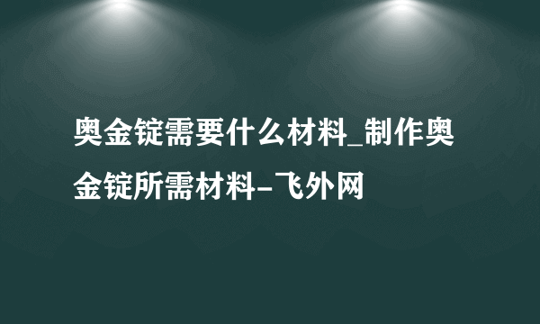 奥金锭需要什么材料_制作奥金锭所需材料-飞外网