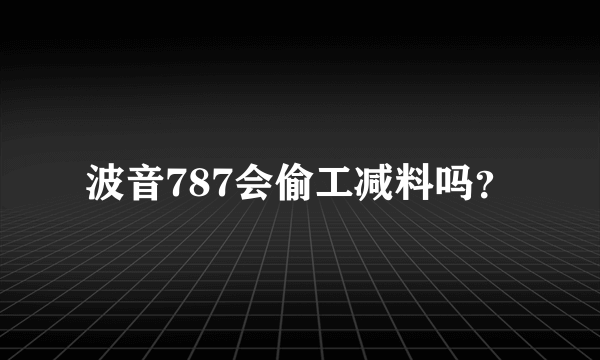 波音787会偷工减料吗？