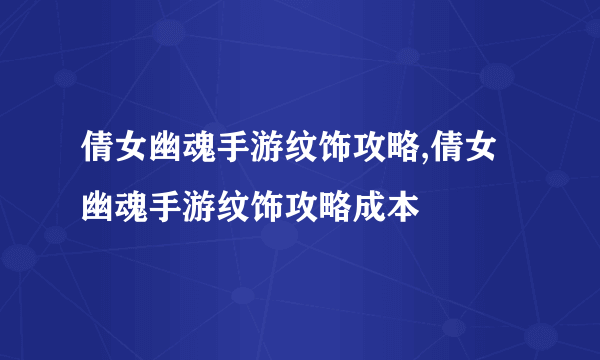 倩女幽魂手游纹饰攻略,倩女幽魂手游纹饰攻略成本