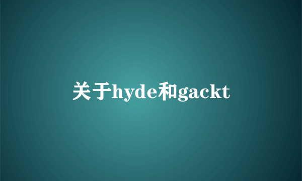 关于hyde和gackt