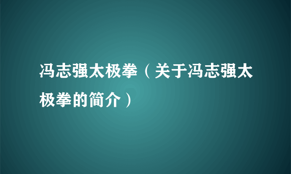 冯志强太极拳（关于冯志强太极拳的简介）