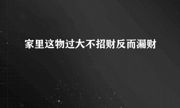 家里这物过大不招财反而漏财