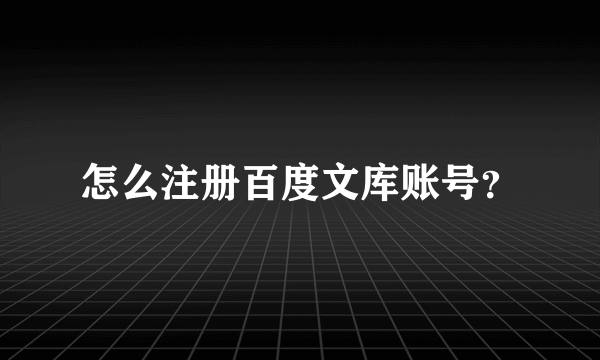 怎么注册百度文库账号？