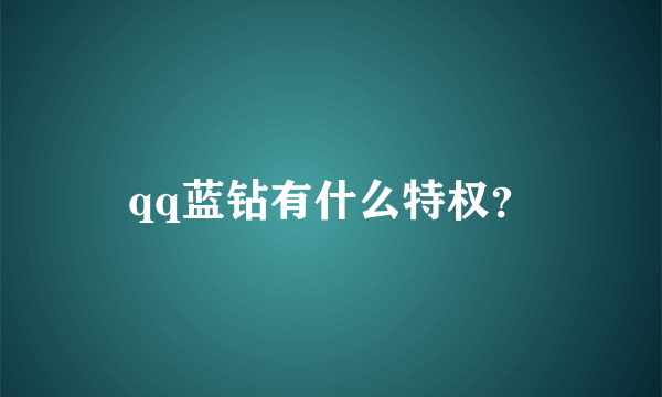 qq蓝钻有什么特权？