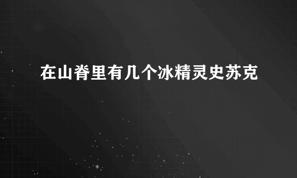 在山脊里有几个冰精灵史苏克