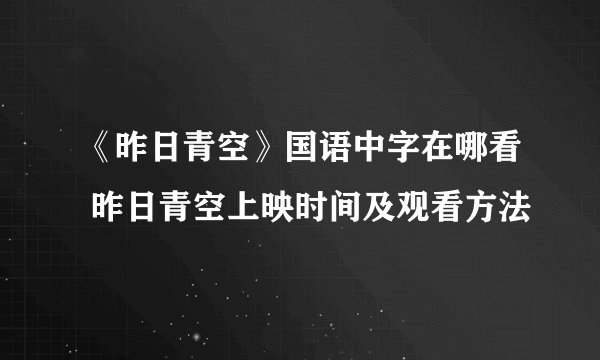 《昨日青空》国语中字在哪看 昨日青空上映时间及观看方法