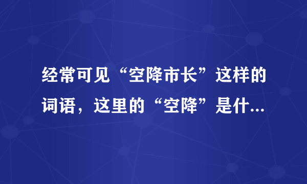 经常可见“空降市长”这样的词语，这里的“空降”是什么意思？