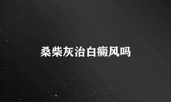 桑柴灰治白癜风吗