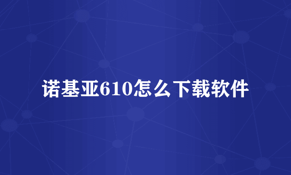 诺基亚610怎么下载软件