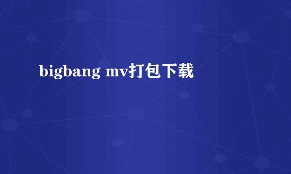 bigbang mv打包下载