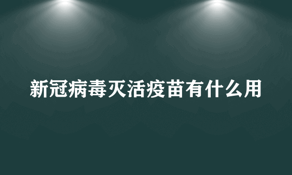 新冠病毒灭活疫苗有什么用