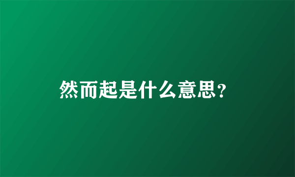 然而起是什么意思？