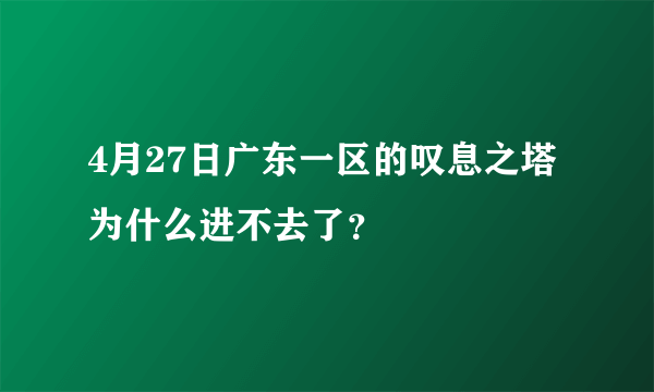 4月27日广东一区的叹息之塔为什么进不去了？