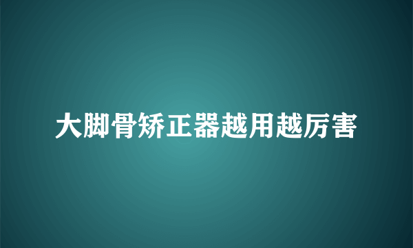 大脚骨矫正器越用越厉害