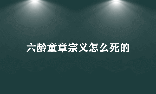 六龄童章宗义怎么死的