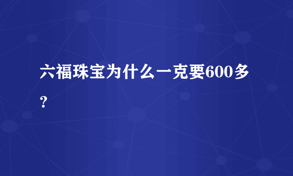 六福珠宝为什么一克要600多？