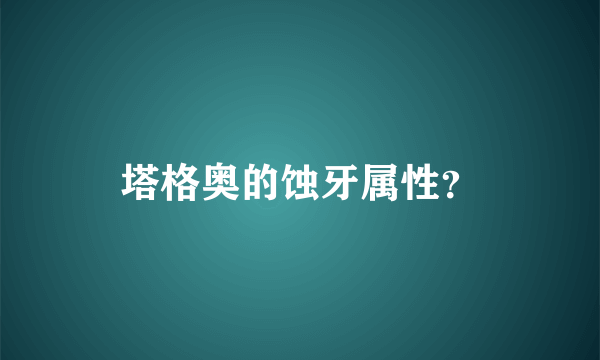 塔格奥的蚀牙属性？