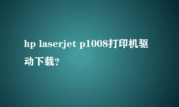 hp laserjet p1008打印机驱动下载？