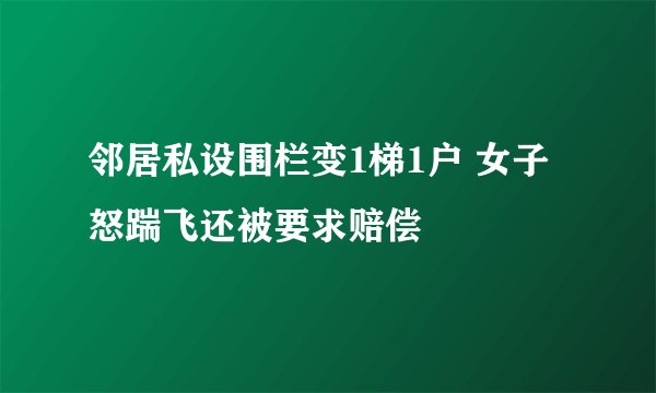 邻居私设围栏变1梯1户 女子怒踹飞还被要求赔偿