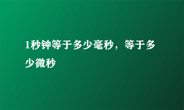 1秒钟等于多少毫秒，等于多少微秒