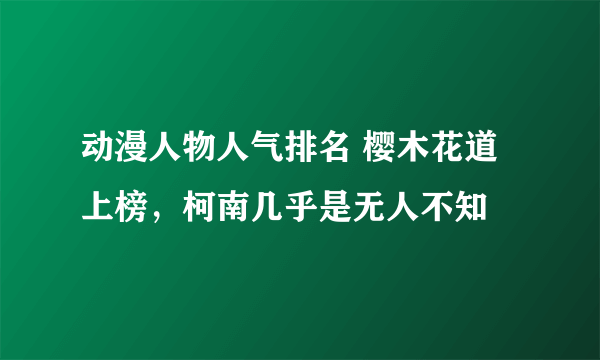 动漫人物人气排名 樱木花道上榜，柯南几乎是无人不知