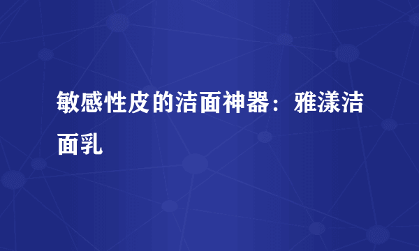 敏感性皮的洁面神器：雅漾洁面乳