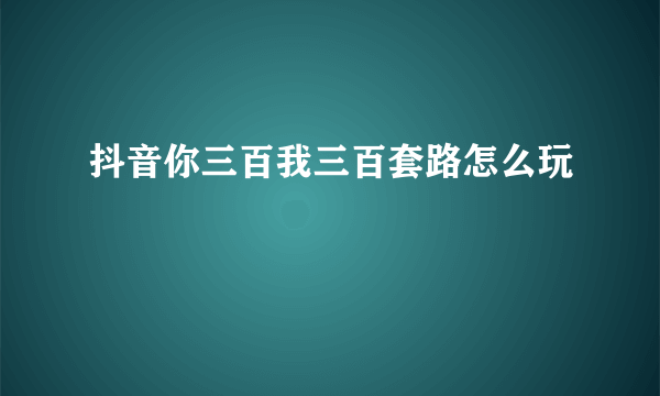 抖音你三百我三百套路怎么玩